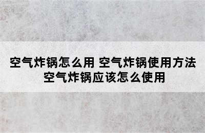 空气炸锅怎么用 空气炸锅使用方法 空气炸锅应该怎么使用